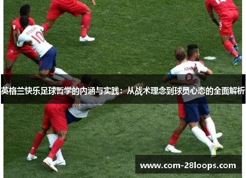 英格兰快乐足球哲学的内涵与实践:从战术理念到球员心态的全面解析 英格兰快乐足球哲学的内涵与实践:从战术理念到球员心态的全面解析