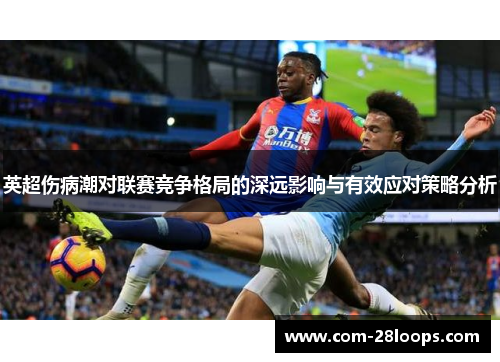 英超伤病潮对联赛竞争格局的深远影响与有效应对策略分析 英超伤病潮对联赛竞争格局的深远影响与有效应对策略分析