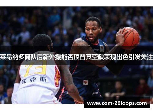 莱昂纳多离队后新外援能否顶替其空缺表现出色引发关注 莱昂纳多离队后新外援能否顶替其空缺表现出色引发关注