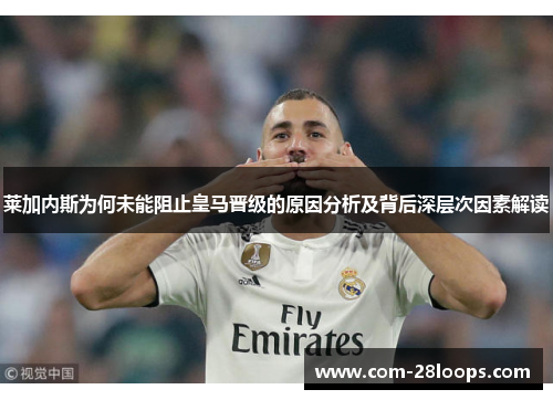 莱加内斯为何未能阻止皇马晋级的原因分析及背后深层次因素解读 莱加内斯为何未能阻止皇马晋级的原因分析及背后深层次因素解读