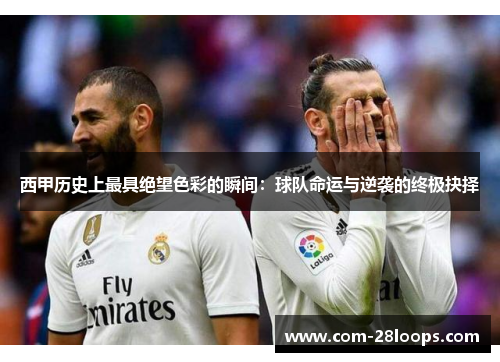 西甲历史上最具绝望色彩的瞬间:球队命运与逆袭的终极抉择 西甲历史上最具绝望色彩的瞬间:球队命运与逆袭的终极抉择