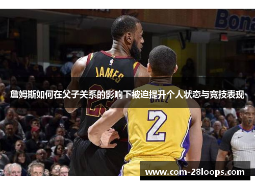 詹姆斯如何在父子关系的影响下被迫提升个人状态与竞技表现 詹姆斯如何在父子关系的影响下被迫提升个人状态与竞技表现