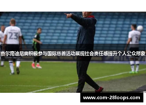 费尔南迪尼奥积极参与国际慈善活动展现社会责任感提升个人公众形象