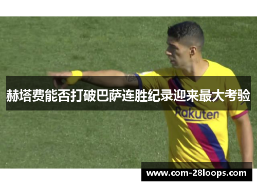 赫塔费能否打破巴萨连胜纪录迎来最大考验