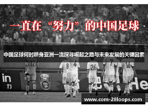 中国足球何时跻身亚洲一流探寻崛起之路与未来发展的关键因素 中国足球何时跻身亚洲一流探寻崛起之路与未来发展的关键因素