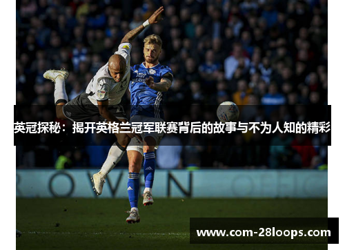 英冠探秘:揭开英格兰冠军联赛背后的故事与不为人知的精彩 英冠探秘:揭开英格兰冠军联赛背后的故事与不为人知的精彩