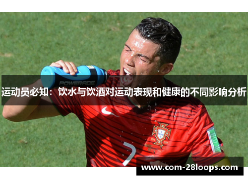 运动员必知:饮水与饮酒对运动表现和健康的不同影响分析 运动员必知:饮水与饮酒对运动表现和健康的不同影响分析