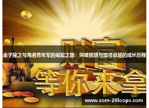 金子隆之与海港青年军的崛起之路:突破困境与追寻卓越的成长历程 金子隆之与海港青年军的崛起之路:突破困境与追寻卓越的成长历程