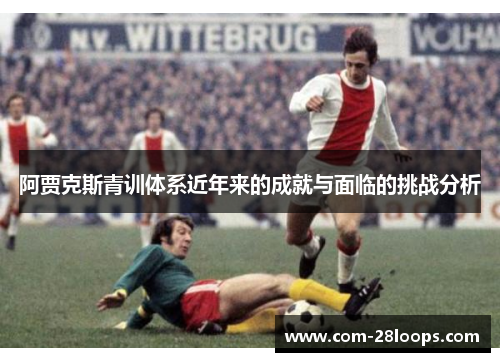 阿贾克斯青训体系近年来的成就与面临的挑战分析 阿贾克斯青训体系近年来的成就与面临的挑战分析
