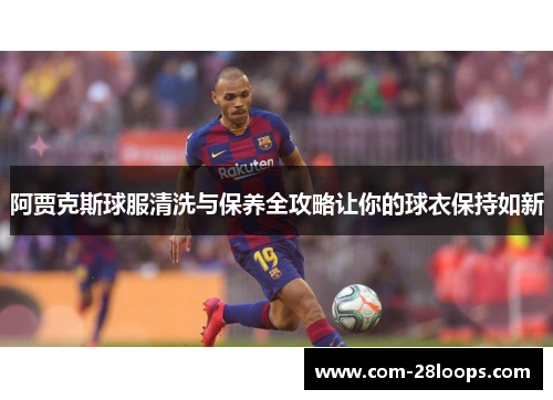 阿贾克斯球服清洗与保养全攻略让你的球衣保持如新 阿贾克斯球服清洗与保养全攻略让你的球衣保持如新