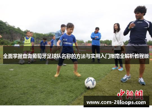 全面掌握查询葡萄牙足球队名称的方法与实用入门指南全解析教程版 全面掌握查询葡萄牙足球队名称的方法与实用入门指南全解析教程版