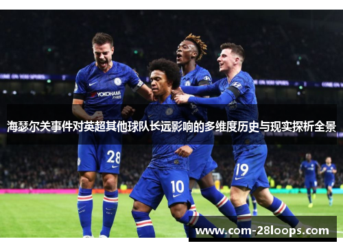海瑟尔关事件对英超其他球队长远影响的多维度历史与现实探析全景 海瑟尔关事件对英超其他球队长远影响的多维度历史与现实探析全景