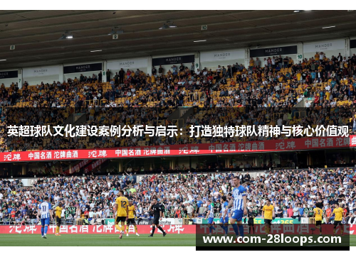 英超球队文化建设案例分析与启示:打造独特球队精神与核心价值观 英超球队文化建设案例分析与启示:打造独特球队精神与核心价值观