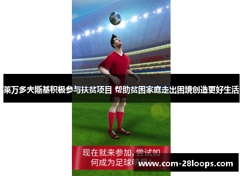 莱万多夫斯基积极参与扶贫项目 帮助贫困家庭走出困境创造更好生活 莱万多夫斯基积极参与扶贫项目 帮助贫困家庭走出困境创造更好生活