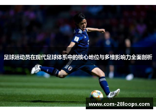 足球运动员在现代足球体系中的核心地位与多维影响力全面剖析
