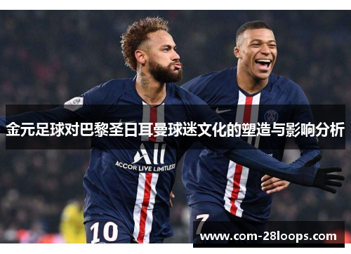 金元足球对巴黎圣日耳曼球迷文化的塑造与影响分析 金元足球对巴黎圣日耳曼球迷文化的塑造与影响分析