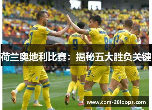荷兰奥地利比赛:揭秘五大胜负关键 荷兰奥地利比赛:揭秘五大胜负关键