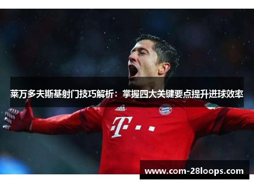 莱万多夫斯基射门技巧解析:掌握四大关键要点提升进球效率 莱万多夫斯基射门技巧解析:掌握四大关键要点提升进球效率