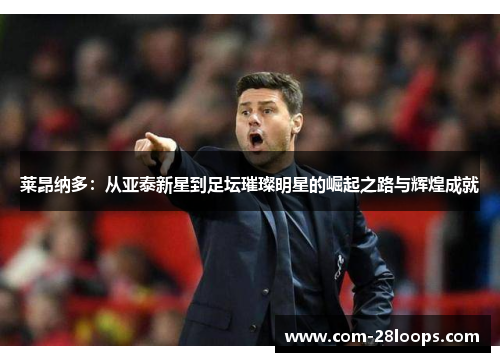 莱昂纳多:从亚泰新星到足坛璀璨明星的崛起之路与辉煌成就 莱昂纳多:从亚泰新星到足坛璀璨明星的崛起之路与辉煌成就