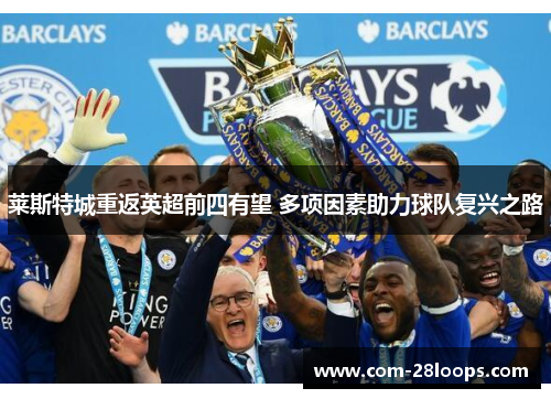 莱斯特城重返英超前四有望 多项因素助力球队复兴之路 莱斯特城重返英超前四有望 多项因素助力球队复兴之路