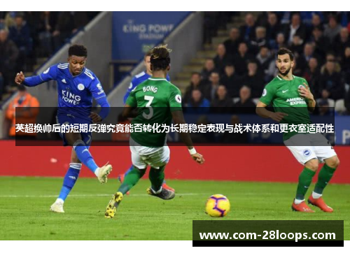 英超换帅后的短期反弹究竟能否转化为长期稳定表现与战术体系和更衣室适配性