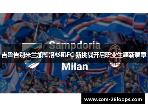 吉鲁告别米兰加盟洛杉矶FC 新挑战开启职业生涯新篇章 吉鲁告别米兰加盟洛杉矶FC 新挑战开启职业生涯新篇章