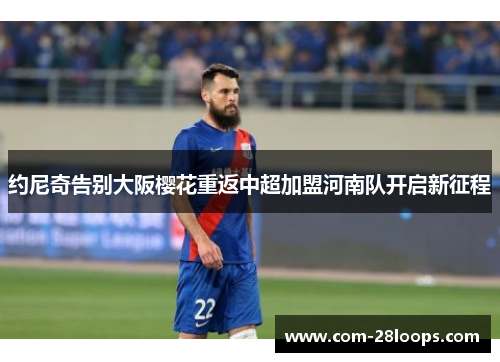 约尼奇告别大阪樱花重返中超加盟河南队开启新征程