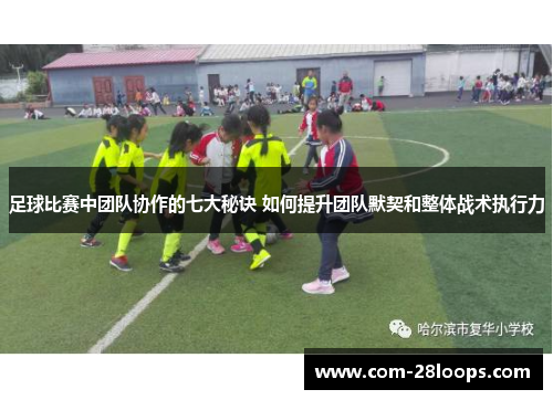 足球比赛中团队协作的七大秘诀 如何提升团队默契和整体战术执行力