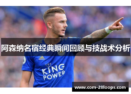 阿森纳名宿经典瞬间回顾与技战术分析