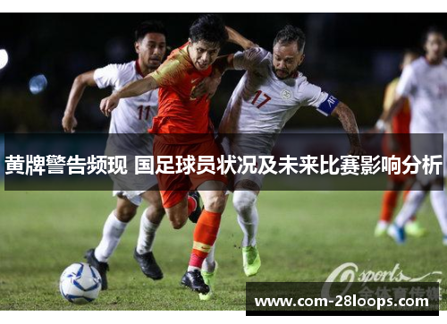 黄牌警告频现 国足球员状况及未来比赛影响分析 黄牌警告频现 国足球员状况及未来比赛影响分析