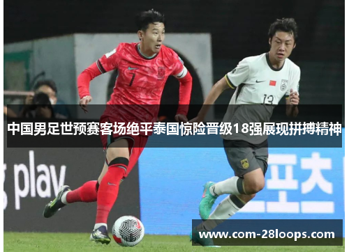 中国男足世预赛客场绝平泰国惊险晋级18强展现拼搏精神